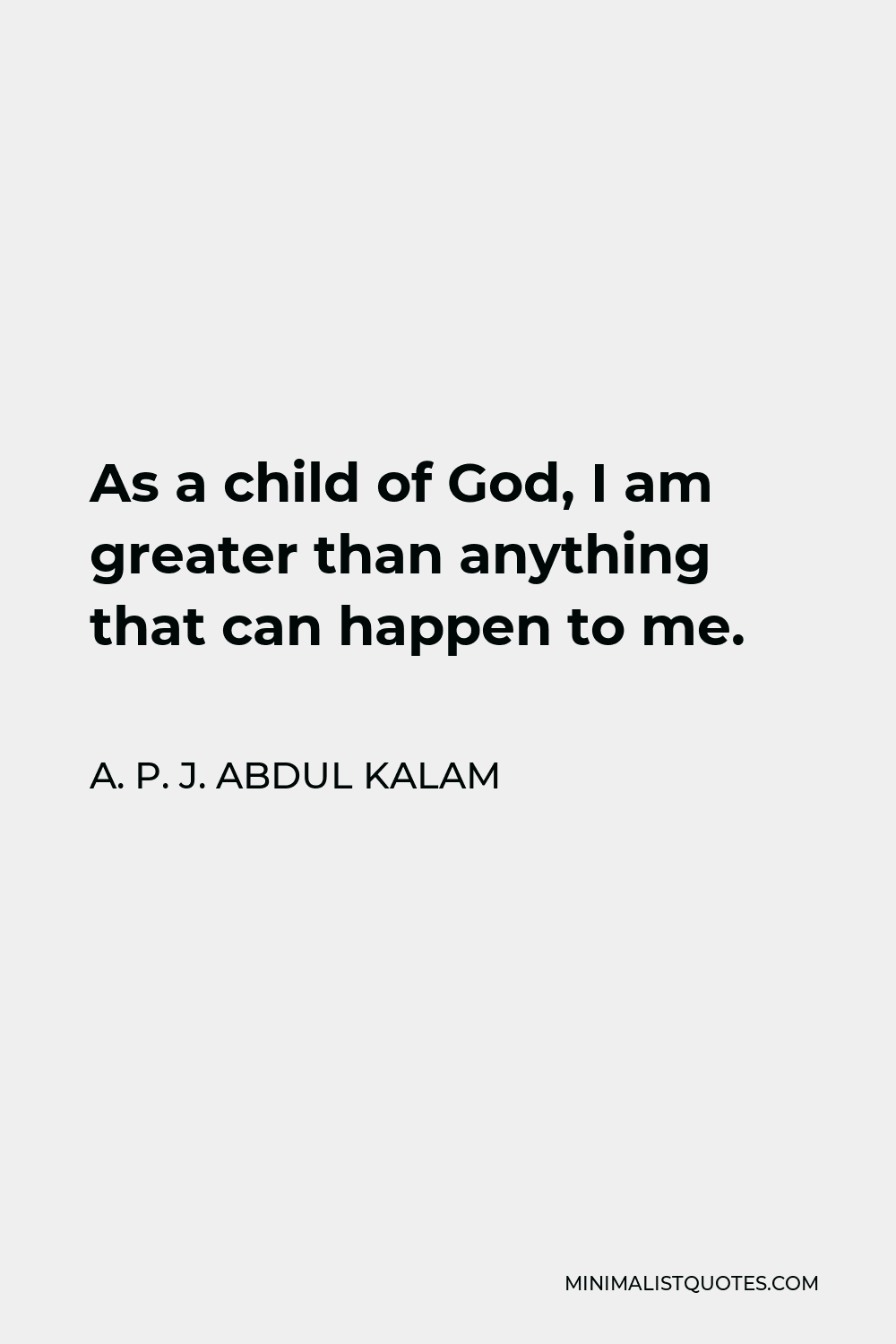 A. P. J. Abdul Kalam Quote - As a child of God, I am greater than anything that can happen to me.