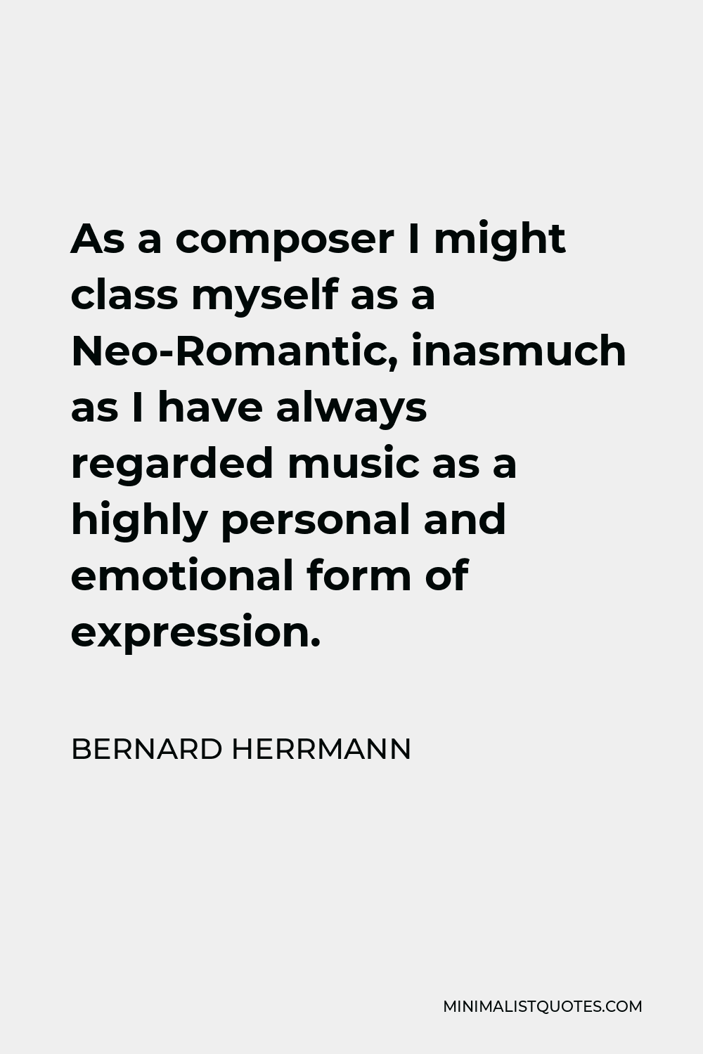 Bernard Herrmann Quote - As a composer I might class myself as a Neo-Romantic, inasmuch as I have always regarded music as a highly personal and emotional form of expression.