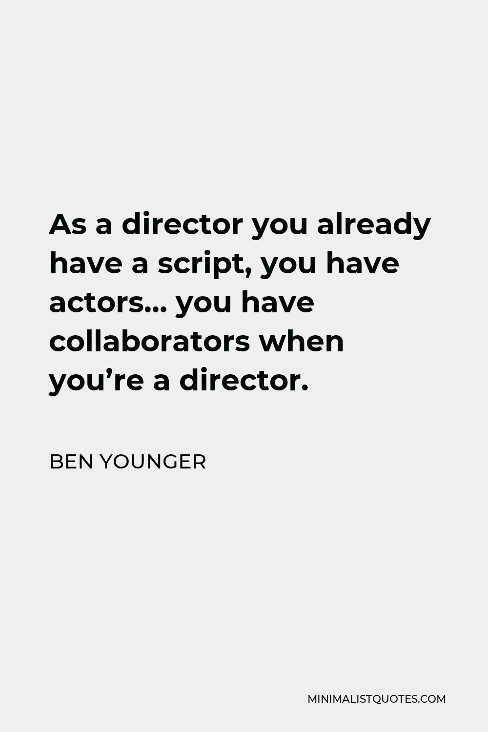 Ben Younger Quote - As a director you already have a script, you have actors… you have collaborators when you’re a director.