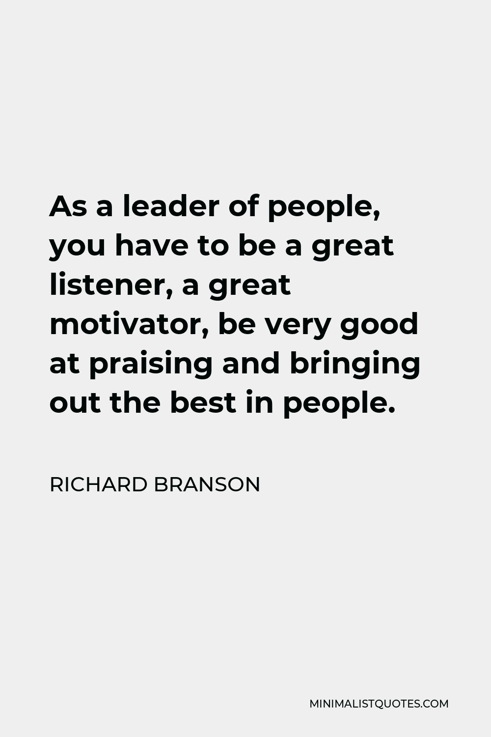 Richard Branson Quote - As a leader of people, you have to be a great listener, a great motivator, be very good at praising and bringing out the best in people.