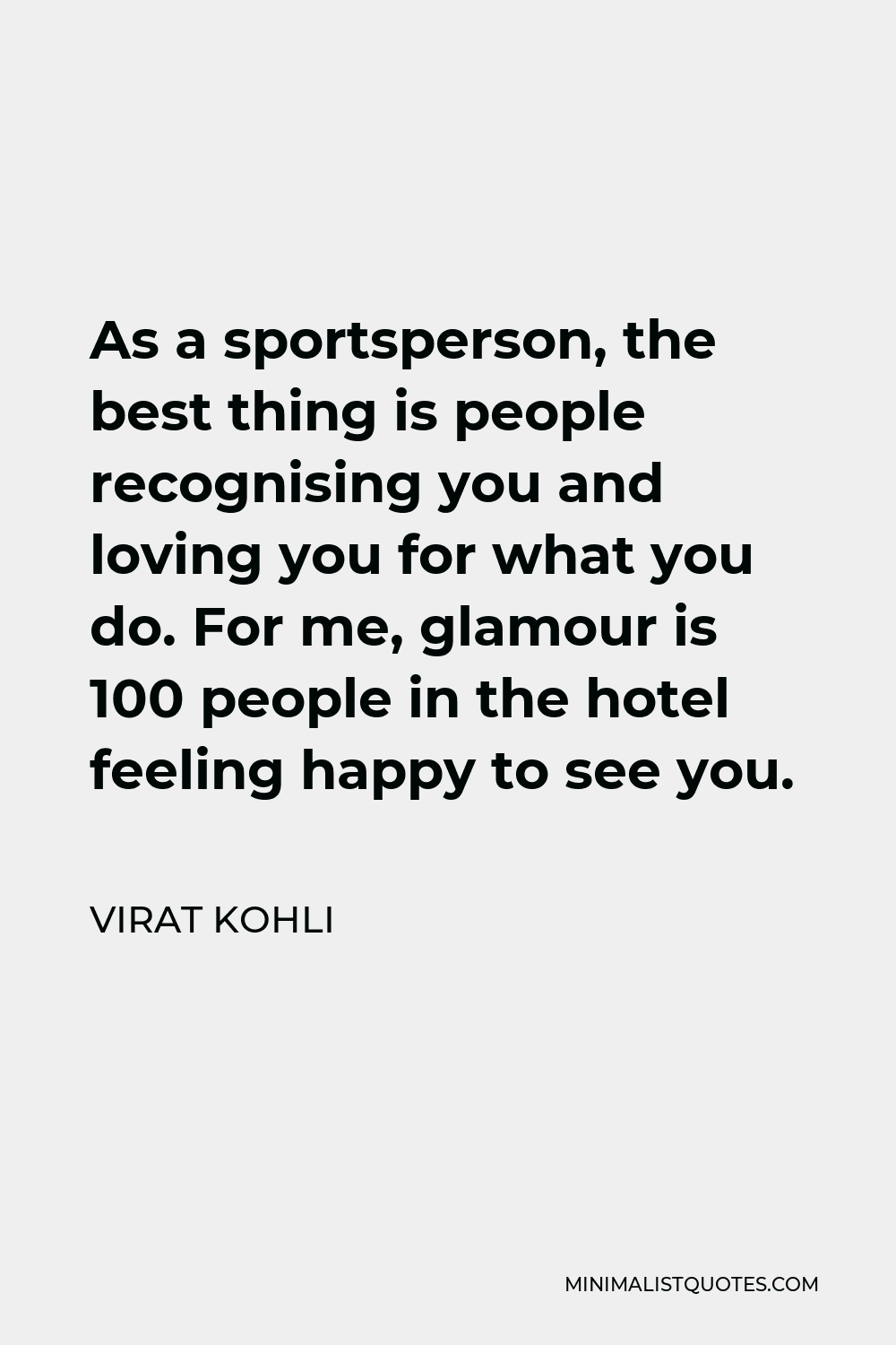 Virat Kohli Quote - As a sportsperson, the best thing is people recognising you and loving you for what you do. For me, glamour is 100 people in the hotel feeling happy to see you.