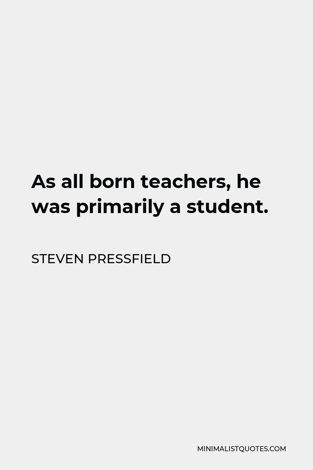 Steven Pressfield Quote - As all born teachers, he was primarily a student.