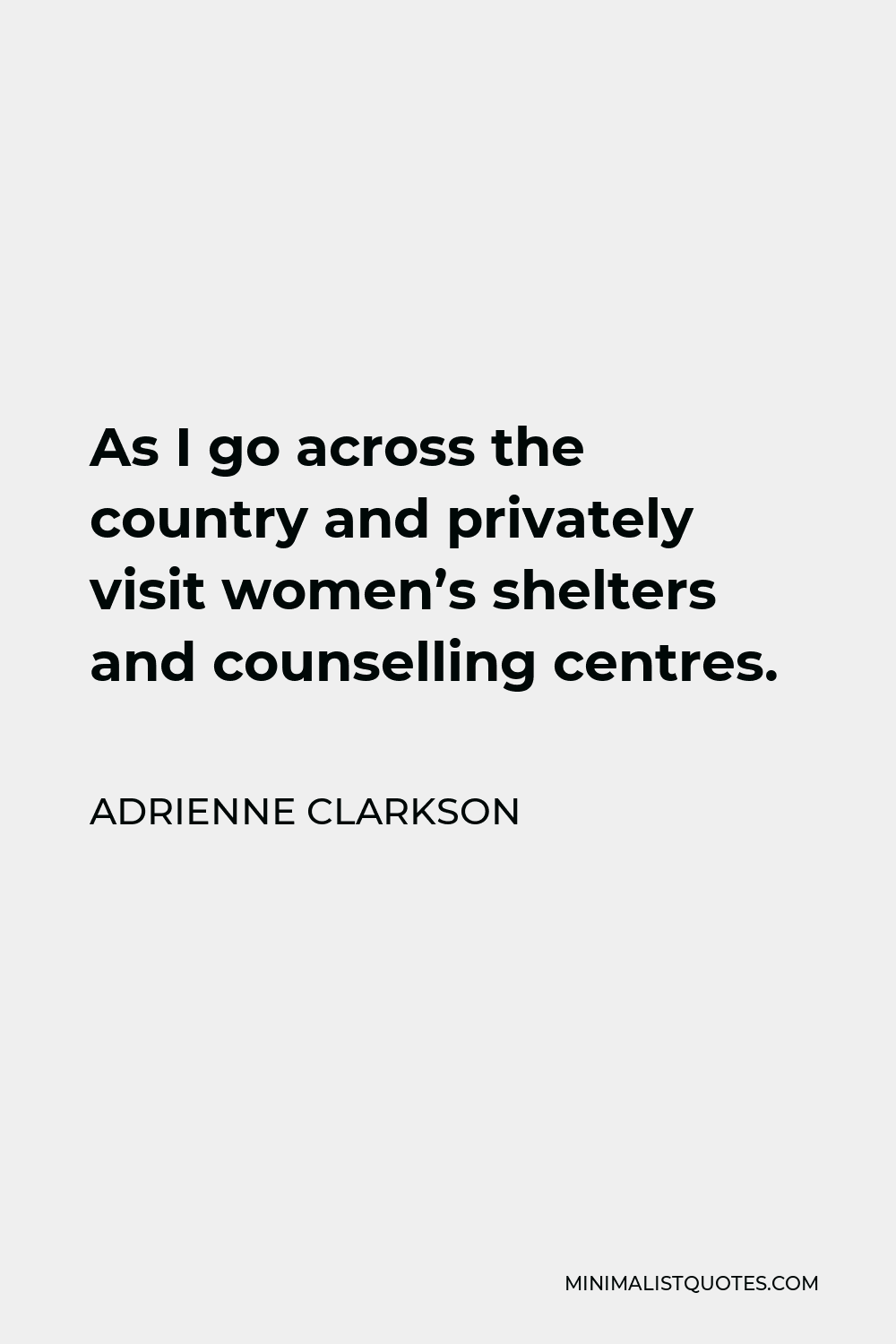 Adrienne Clarkson Quote - As I go across the country and privately visit women’s shelters and counselling centres.