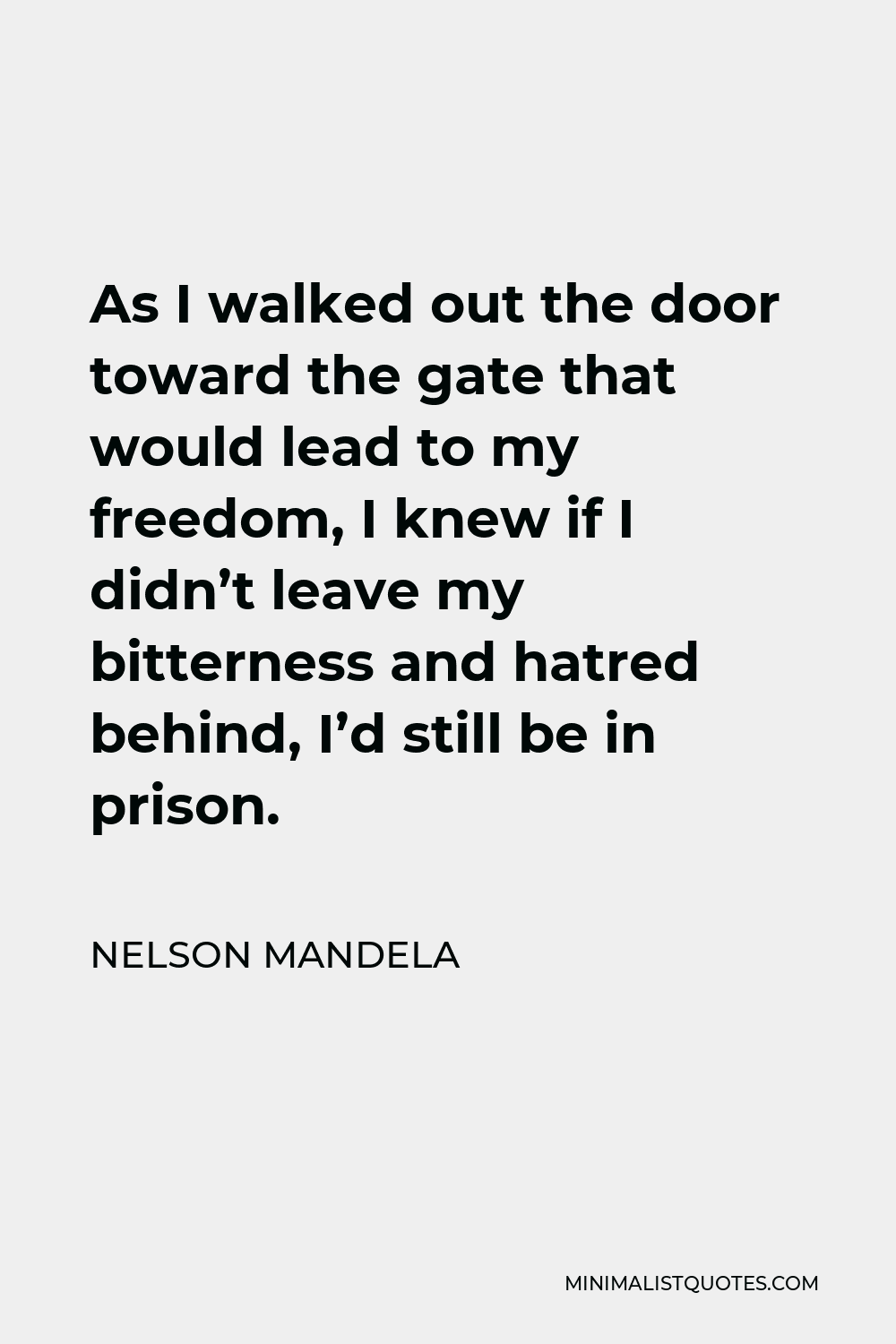Nelson Mandela Quote - As I walked out the door toward the gate that would lead to my freedom, I knew if I didn’t leave my bitterness and hatred behind, I’d still be in prison.