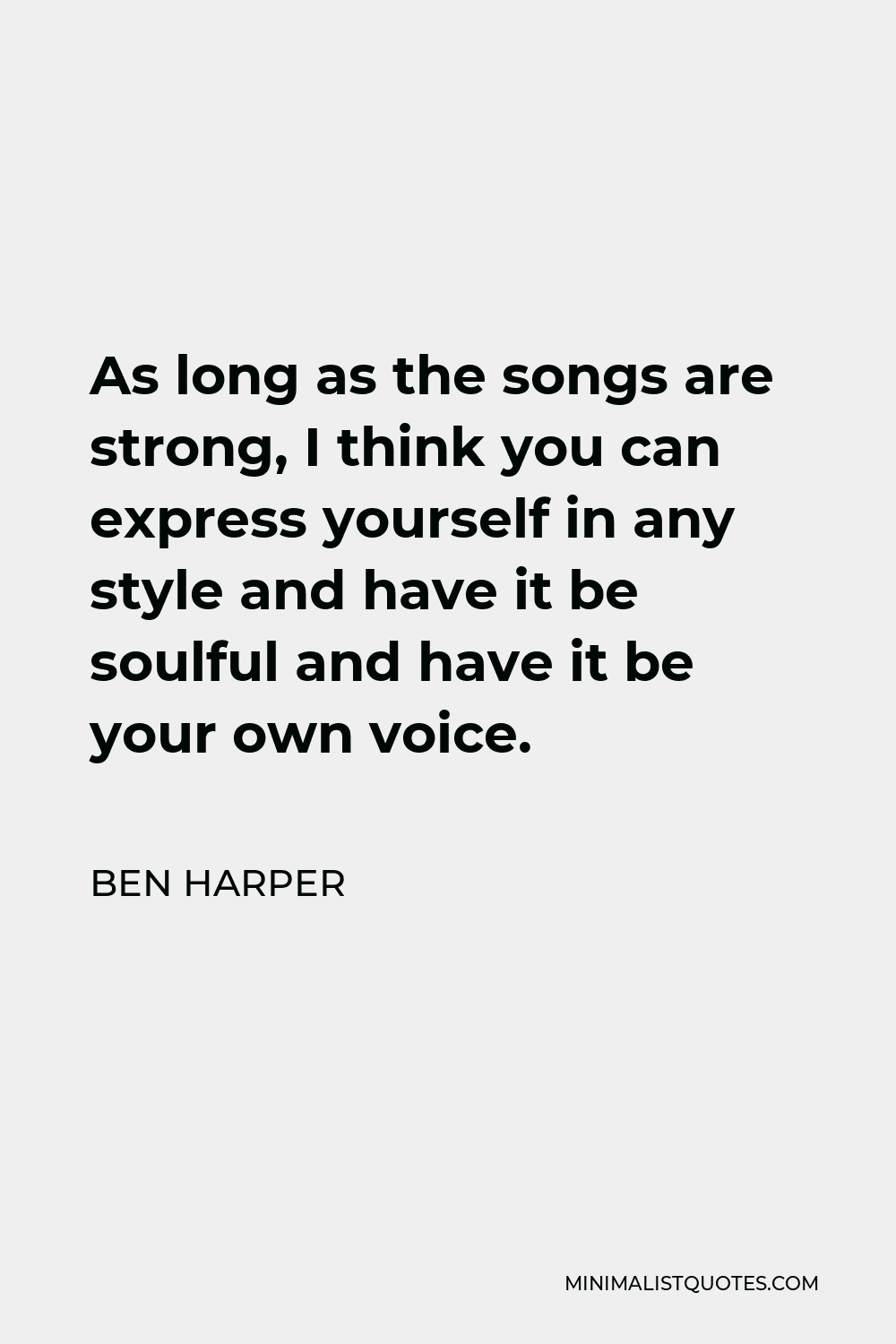 Ben Harper Quote - As long as the songs are strong, I think you can express yourself in any style and have it be soulful and have it be your own voice.