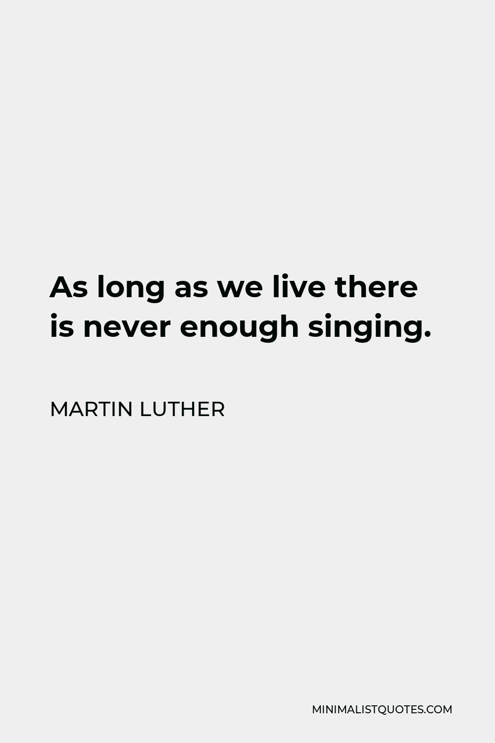 Martin Luther Quote - As long as we live there is never enough singing.
