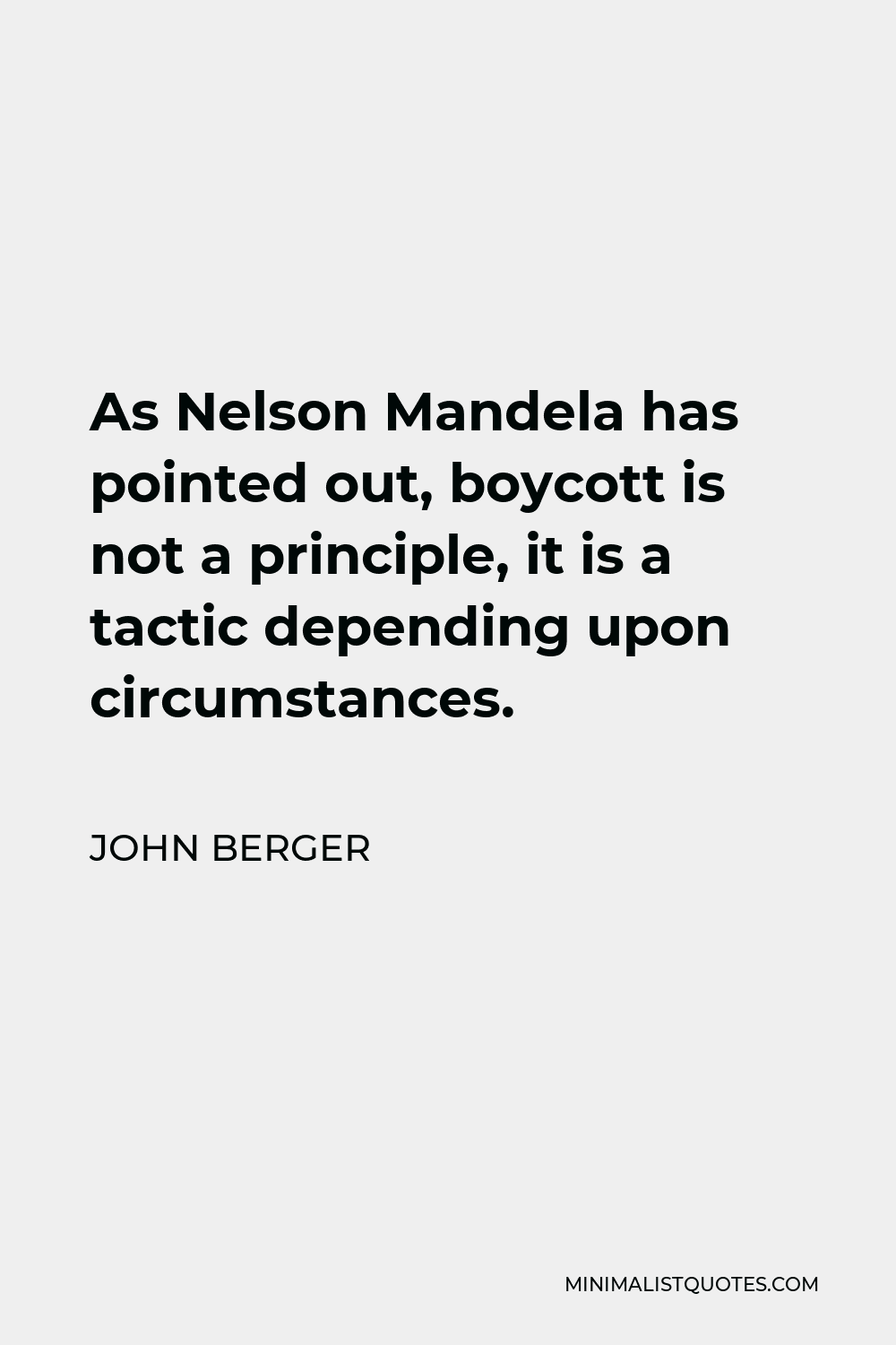 John Berger Quote - As Nelson Mandela has pointed out, boycott is not a principle, it is a tactic depending upon circumstances.