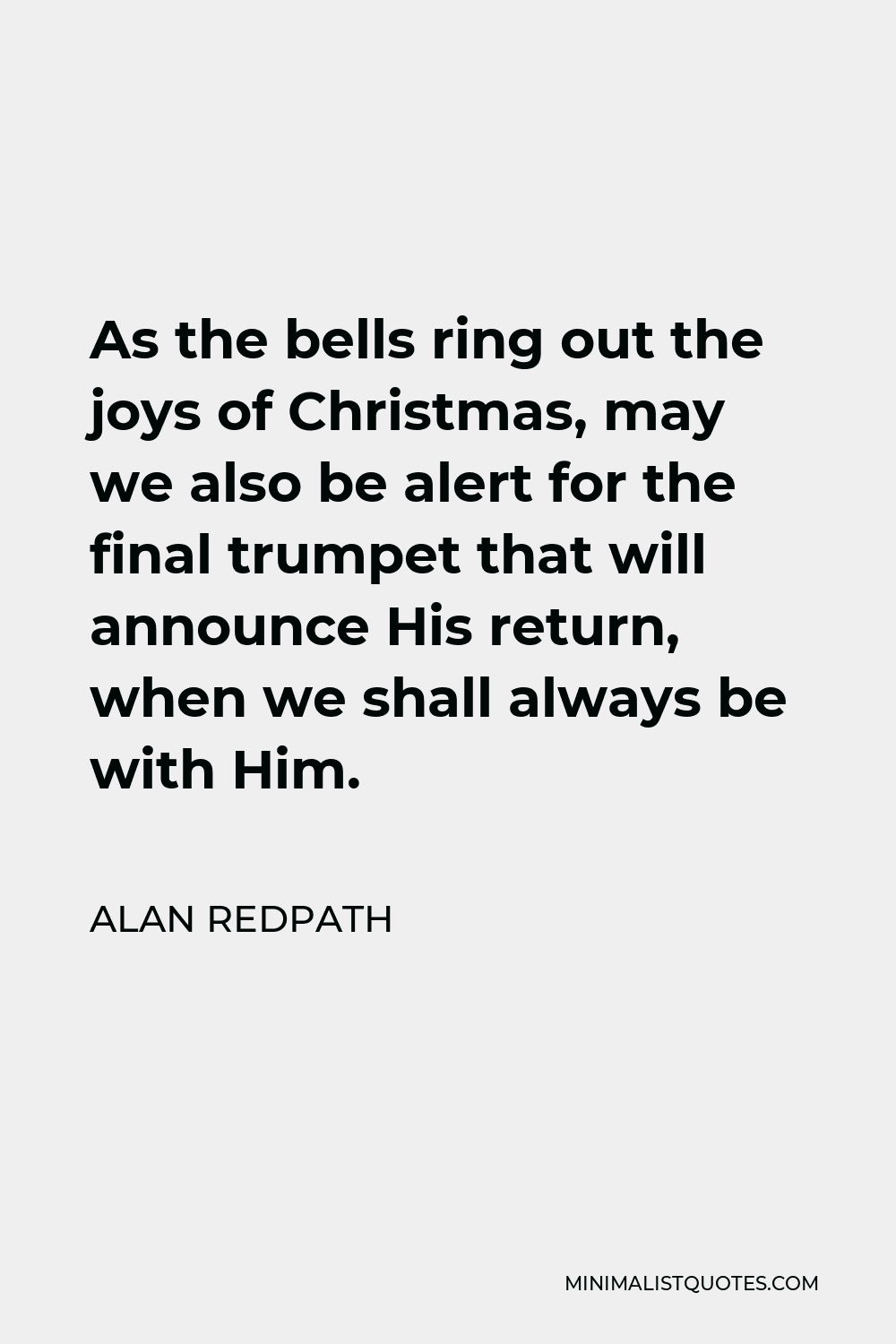 Alan Redpath Quote - As the bells ring out the joys of Christmas, may we also be alert for the final trumpet that will announce His return, when we shall always be with Him.
