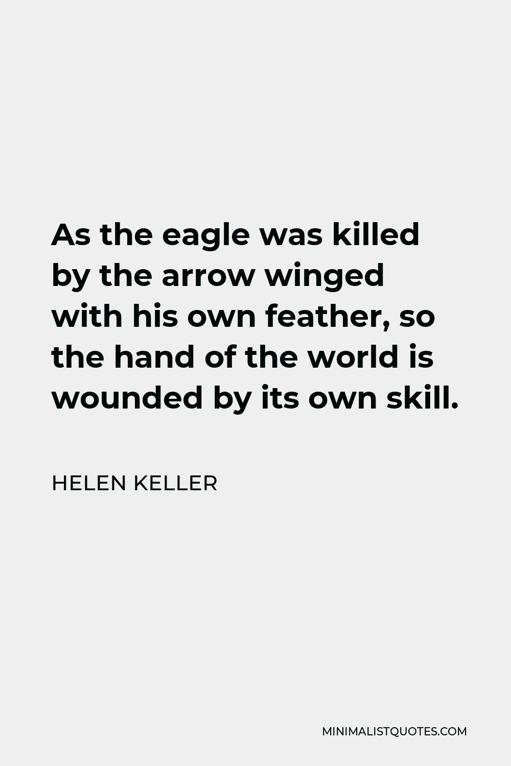 Helen Keller Quote - As the eagle was killed by the arrow winged with his own feather, so the hand of the world is wounded by its own skill.