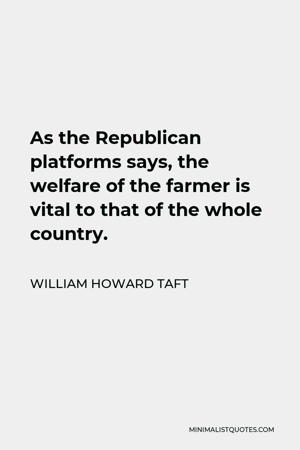 William Howard Taft Quote - As the Republican platforms says, the welfare of the farmer is vital to that of the whole country.