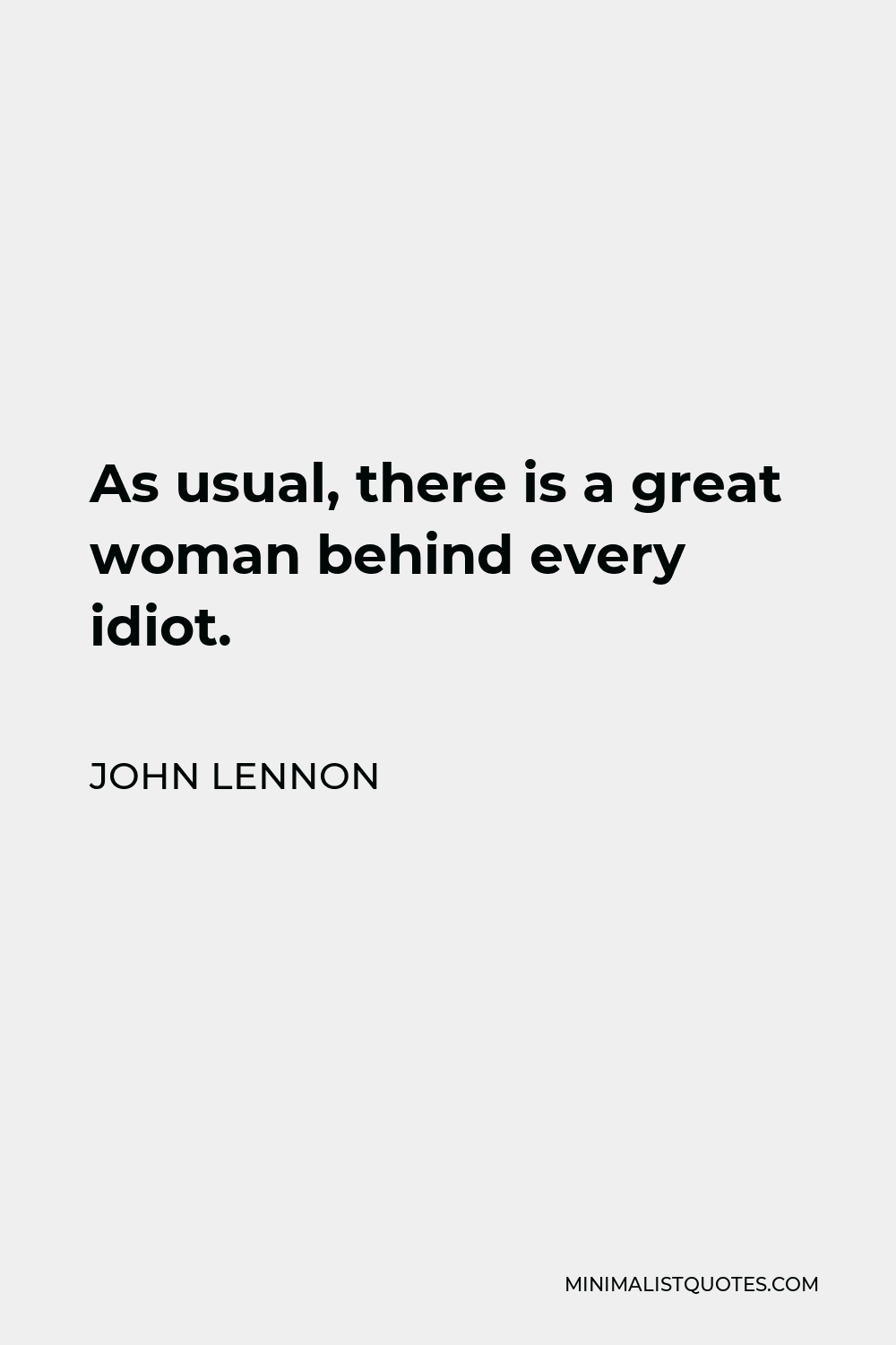 John Lennon Quote - As usual, there is a great woman behind every idiot.