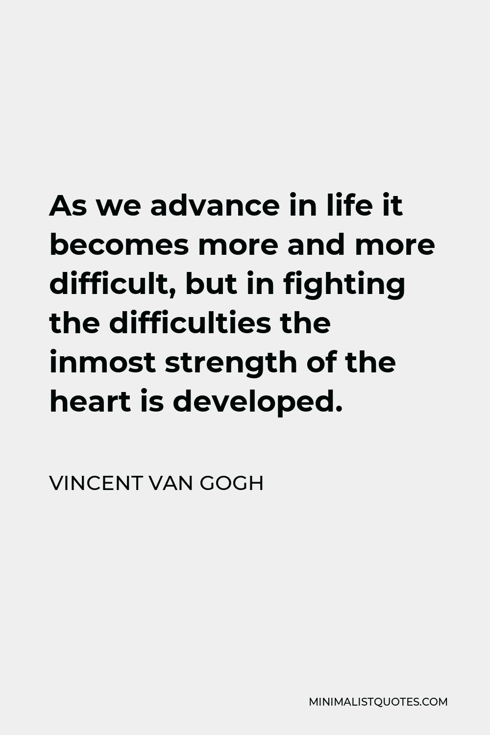 Vincent Van Gogh Quote: As We Advance In Life It Becomes More And More  Difficult, But In Fighting The Difficulties The Inmost Strength Of The  Heart Is Developed.