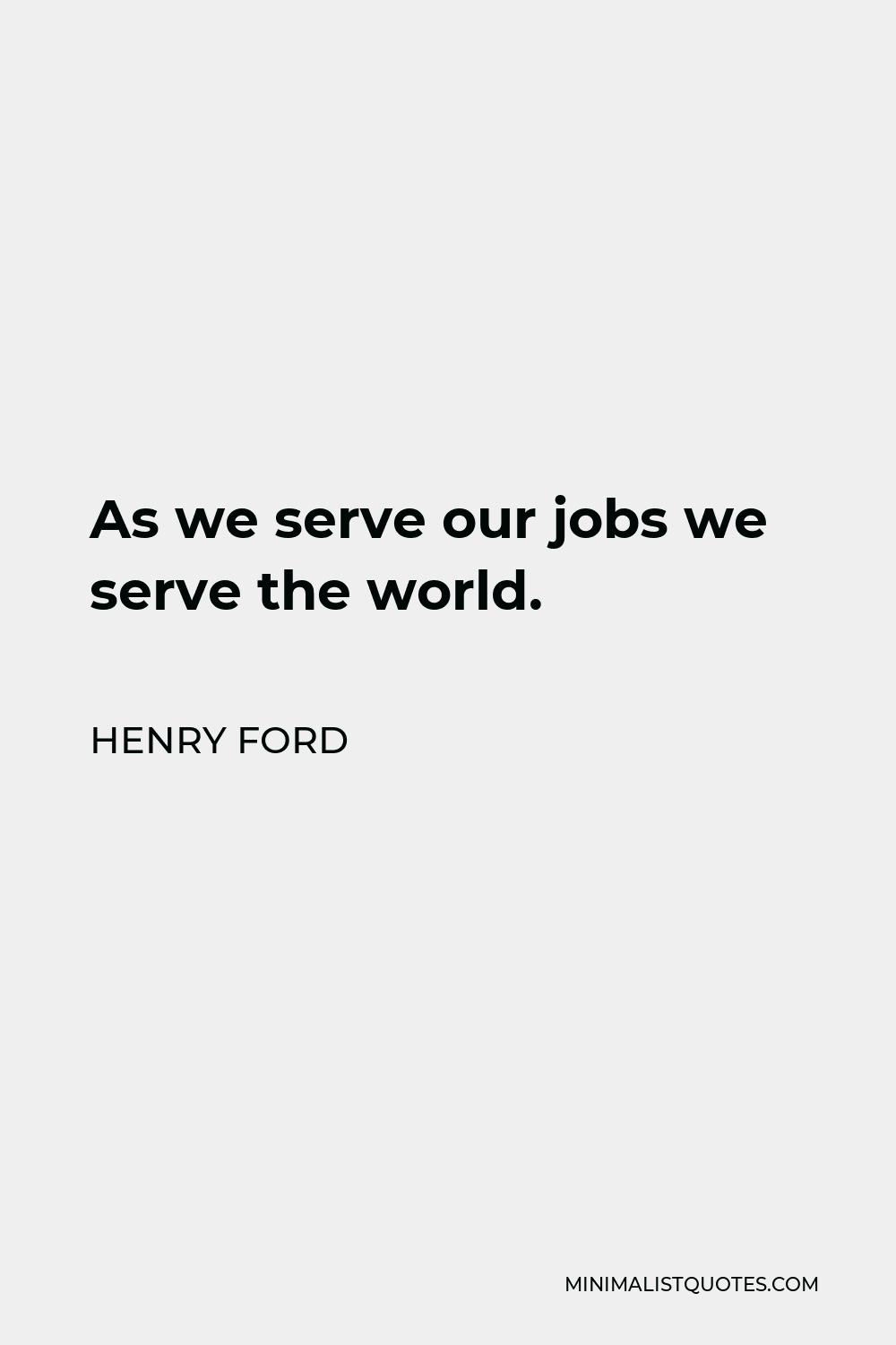 Henry Ford Quote - As we serve our jobs we serve the world.