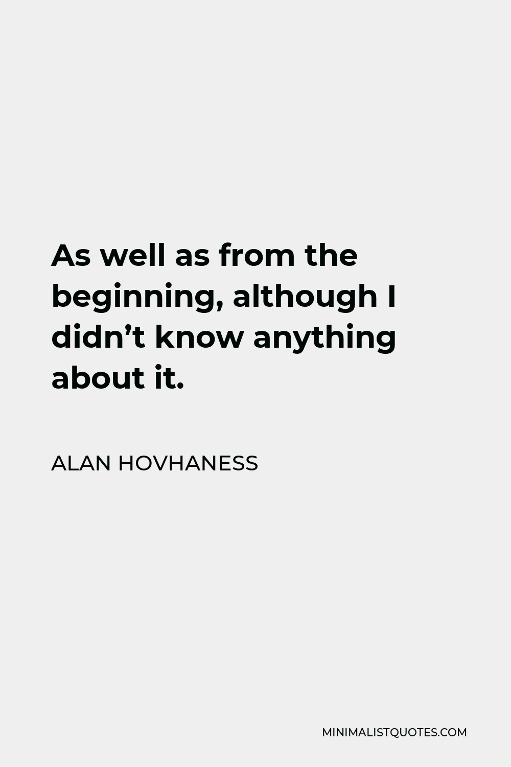 Alan Hovhaness Quote - As well as from the beginning, although I didn’t know anything about it.