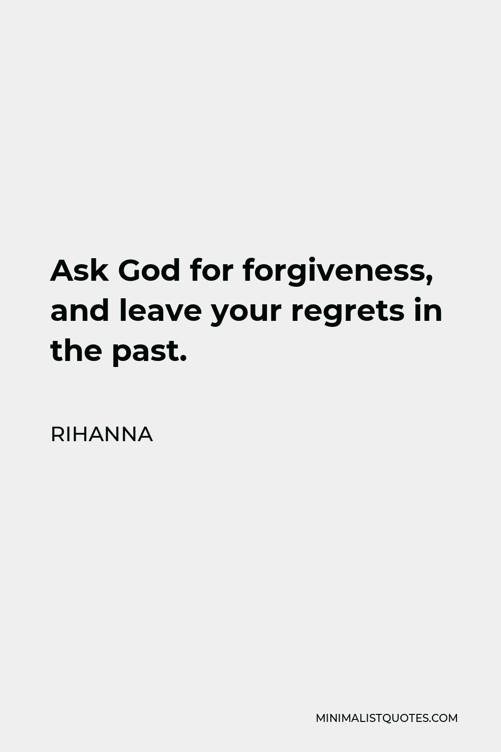 Rihanna Quote - Ask God for forgiveness, and leave your regrets in the past.