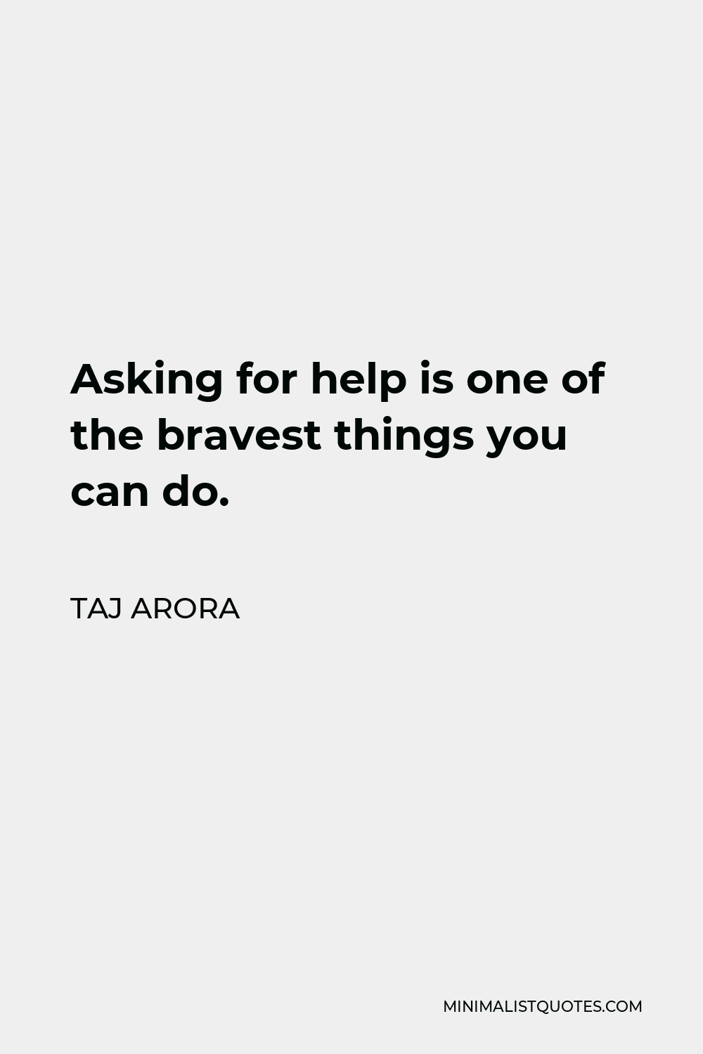 Taj Arora Quote - Asking for help is one of the bravest things you can do.