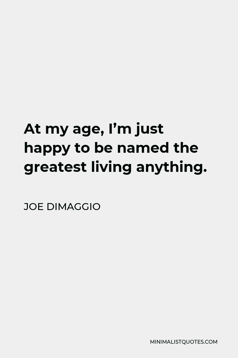 Joe DiMaggio Quote - At my age, I’m just happy to be named the greatest living anything.