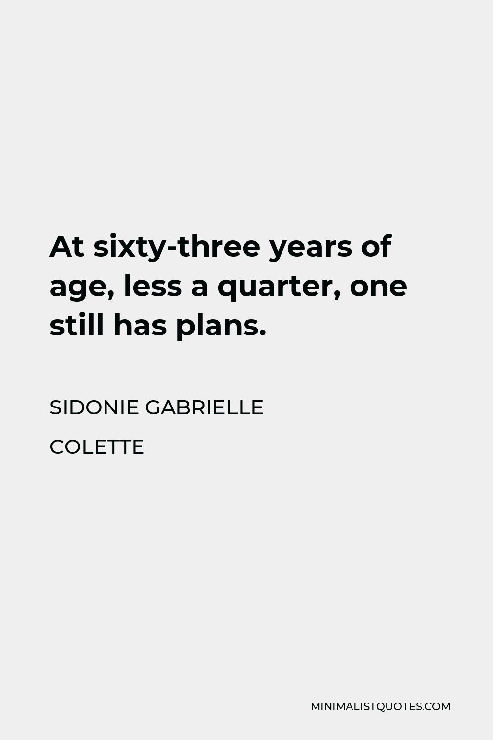 Sidonie Gabrielle Colette Quote - At sixty-three years of age, less a quarter, one still has plans.