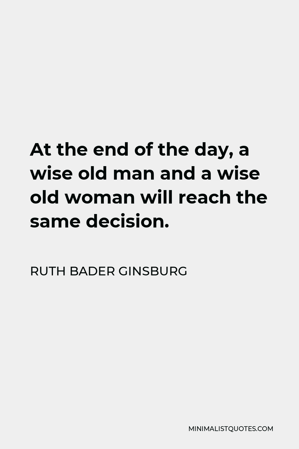 Ruth Bader Ginsburg Quote: At The End Of The Day, A Wise Old Man And A Wise  Old Woman Will Reach The Same Decision.