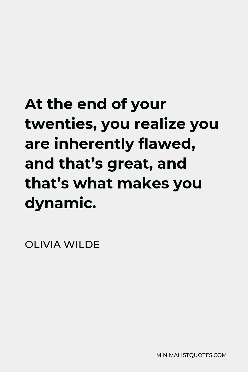 Olivia Wilde Quote - At the end of your twenties, you realize you are inherently flawed, and that’s great, and that’s what makes you dynamic.