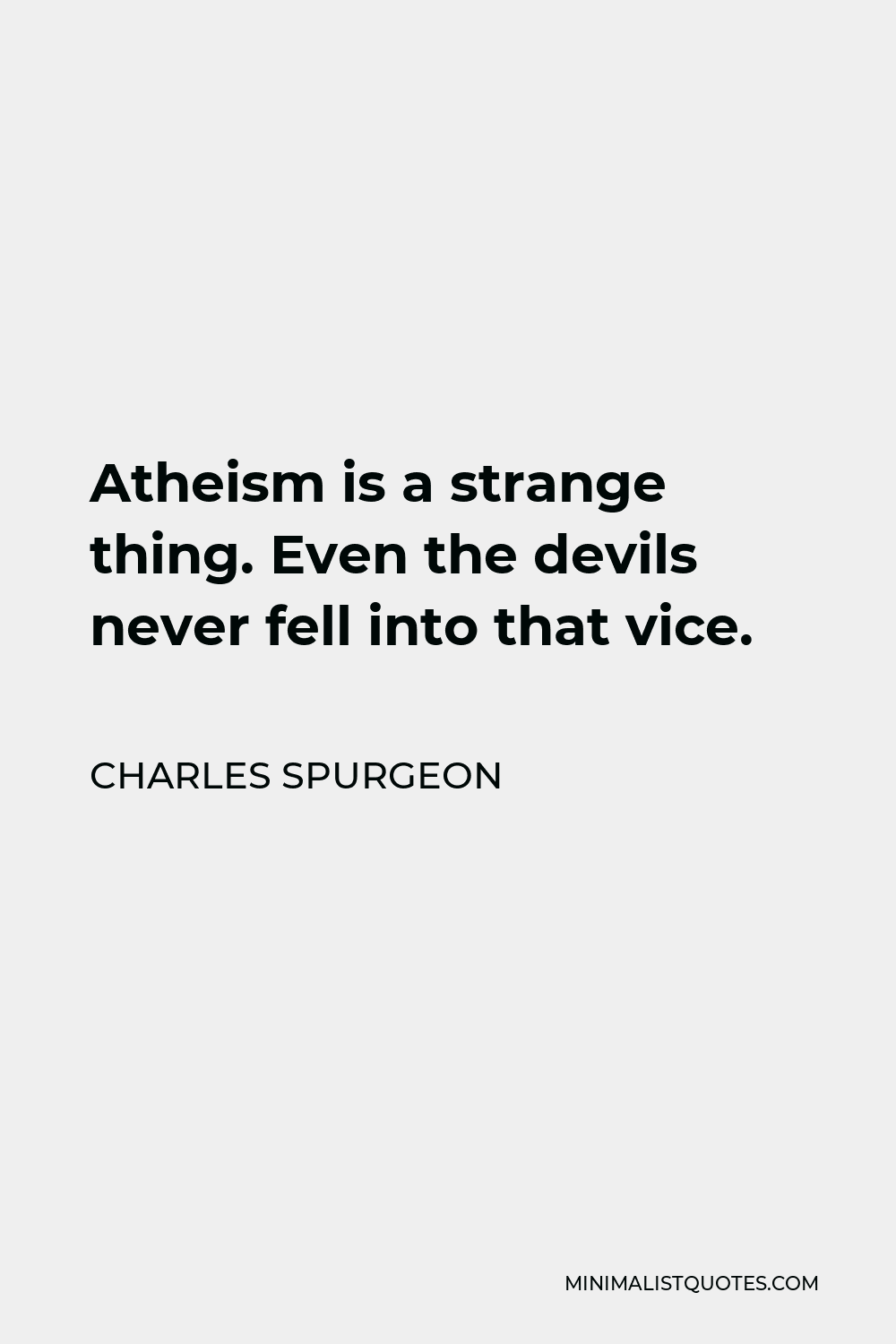 Charles Spurgeon Quote - Atheism is a strange thing. Even the devils never fell into that vice.