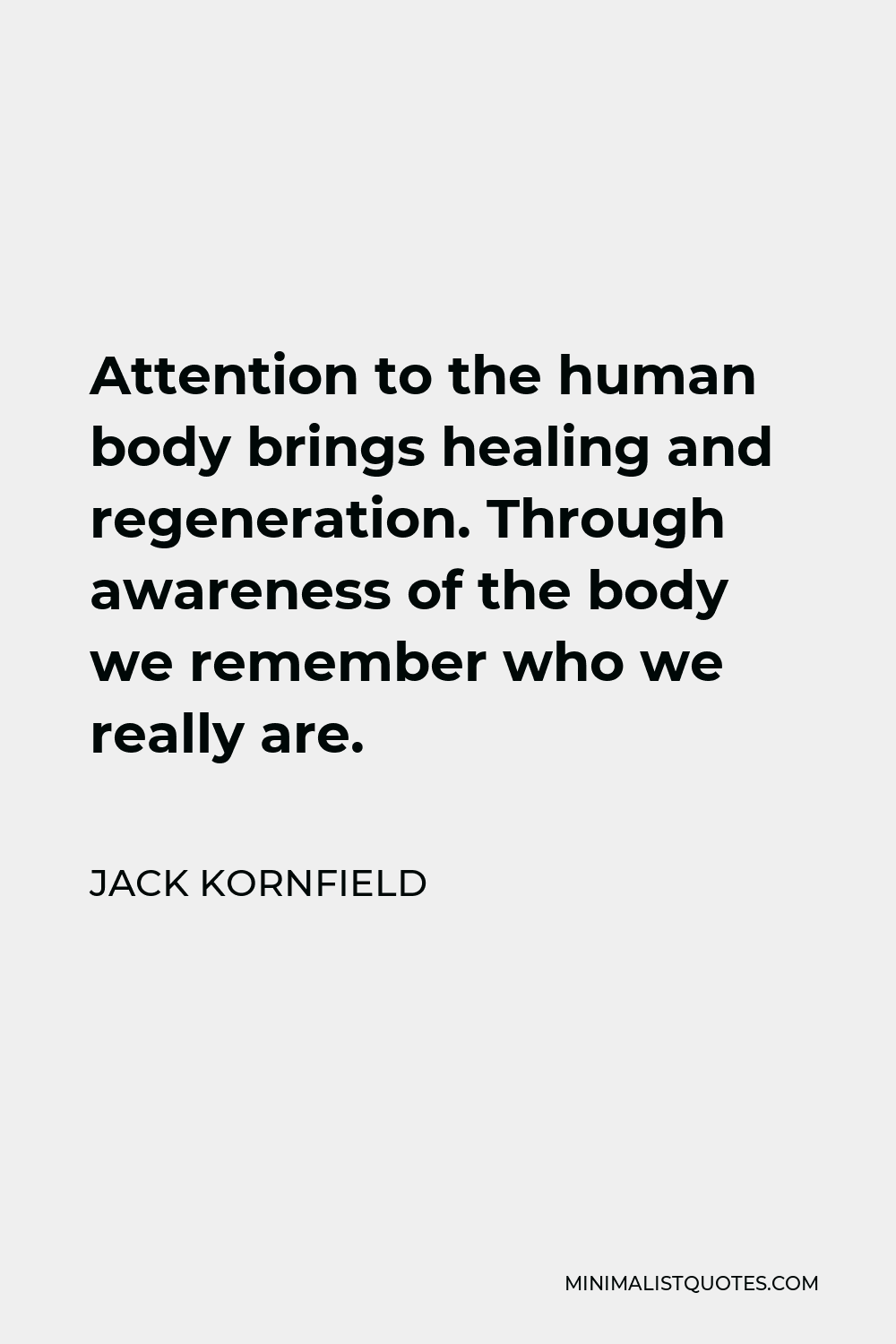 Jack Kornfield Quote - Attention to the human body brings healing and regeneration. Through awareness of the body we remember who we really are.