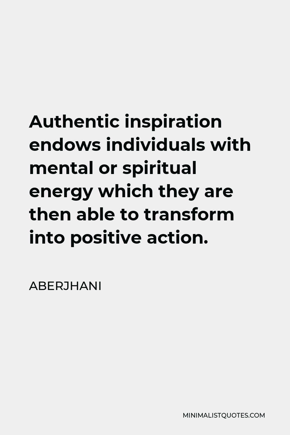 Aberjhani Quote - Authentic inspiration endows individuals with mental or spiritual energy which they are then able to transform into positive action.