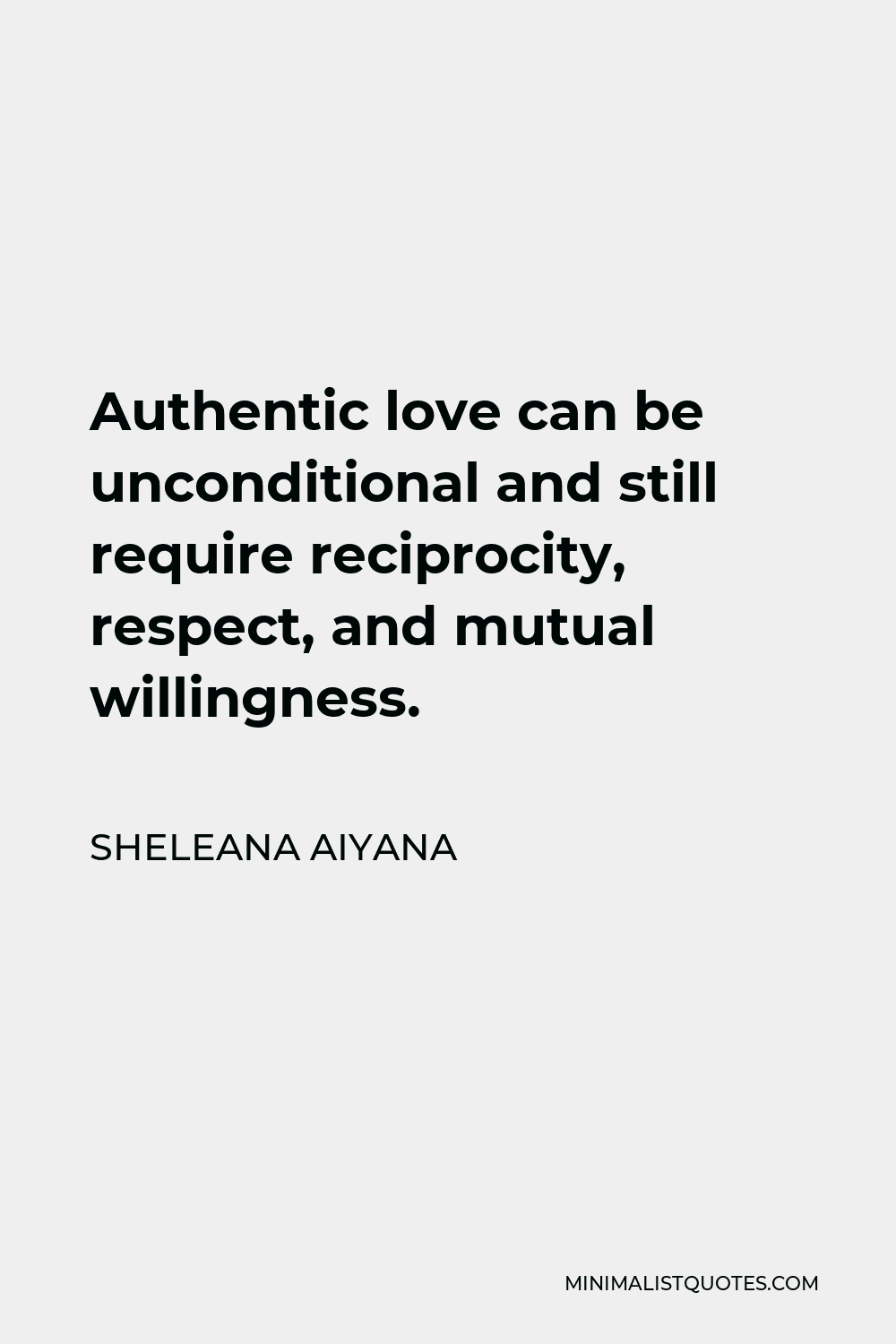 Sheleana Aiyana Quote - Authentic love can be unconditional and still require reciprocity, respect, and mutual willingness.