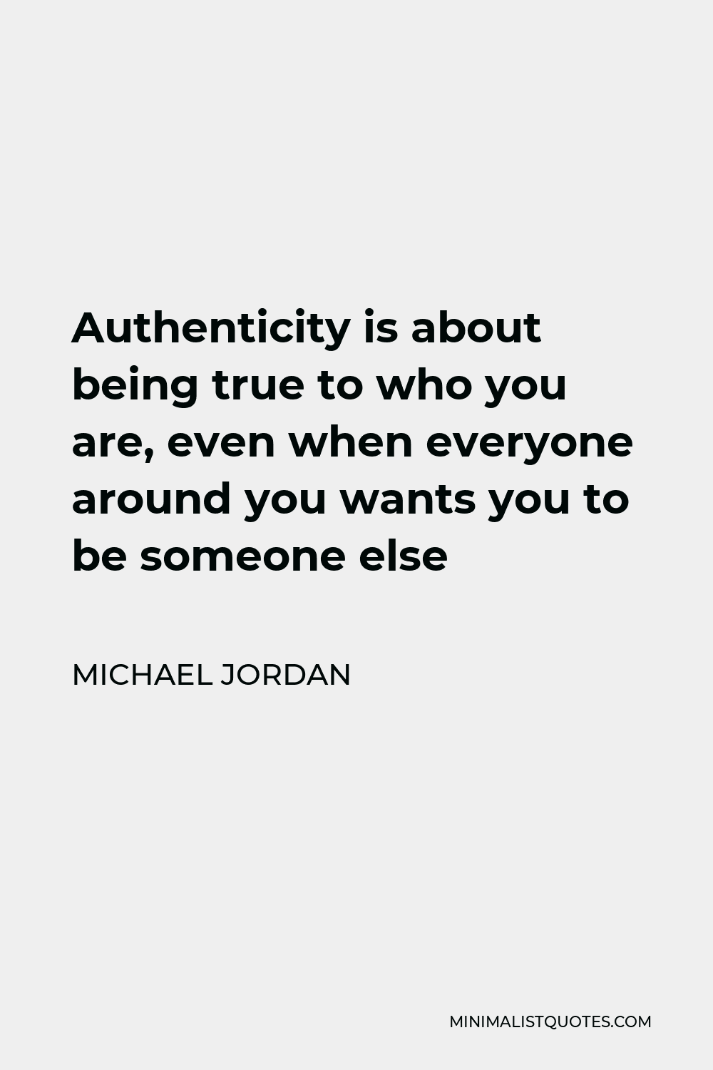 Michael Jordan Quote - Authenticity is about being true to who you are, even when everyone around you wants you to be someone else