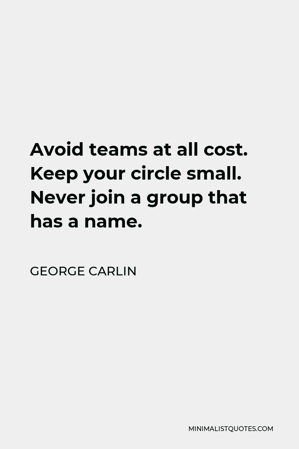 George Carlin Quote - Avoid teams at all cost. Keep your circle small. Never join a group that has a name.