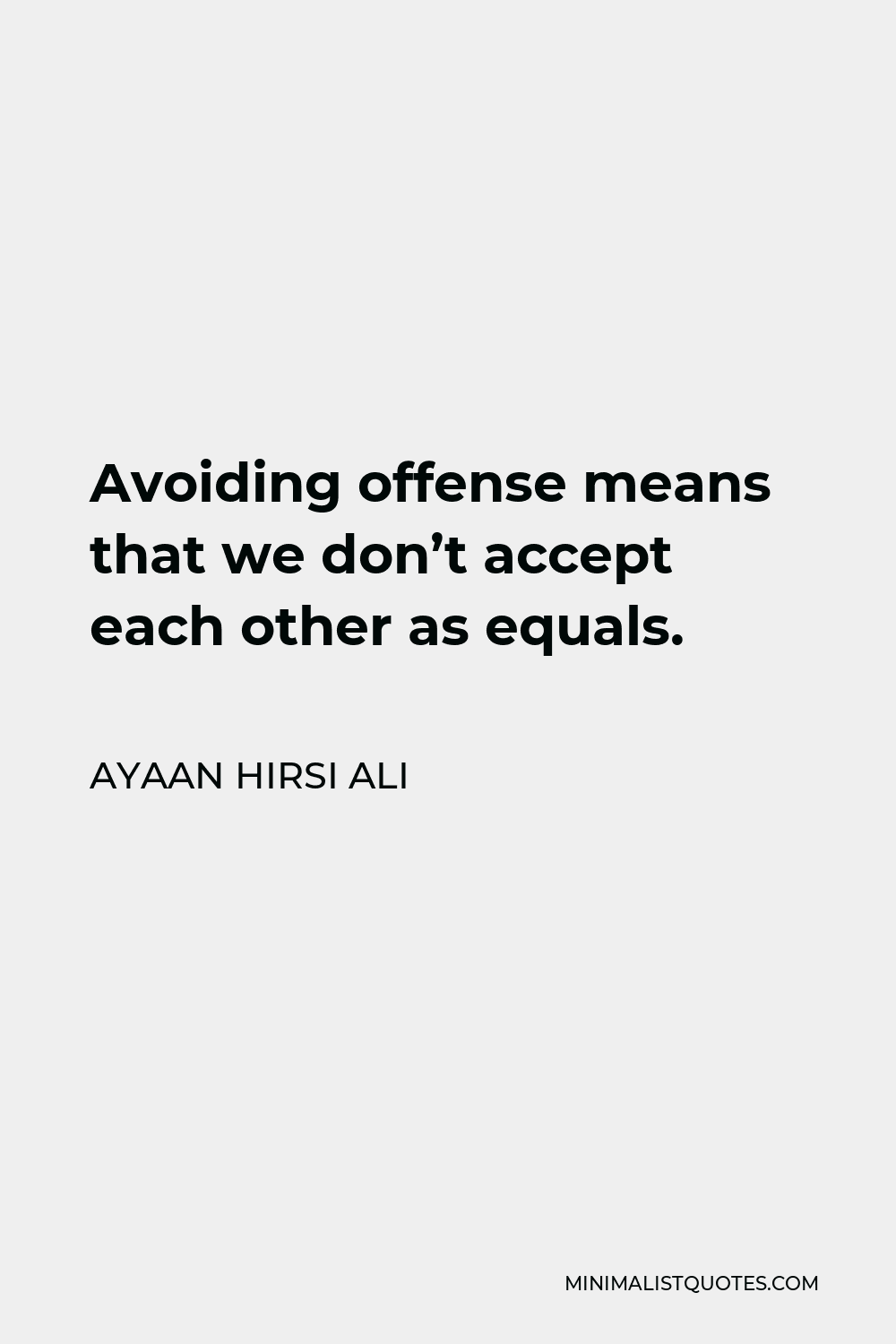 Ayaan Hirsi Ali Quote - Avoiding offense means that we don’t accept each other as equals.