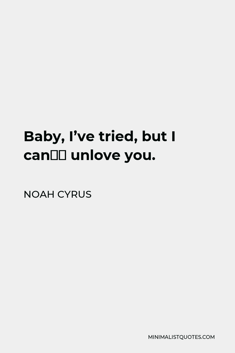 Noah Cyrus Quote - Baby, I’ve tried, but I can’t unlove you.