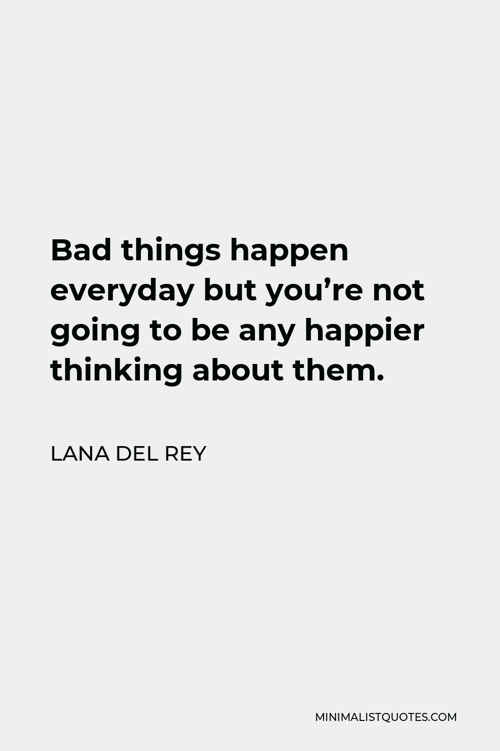 Lana Del Rey Quote - Bad things happen everyday but you’re not going to be any happier thinking about them.