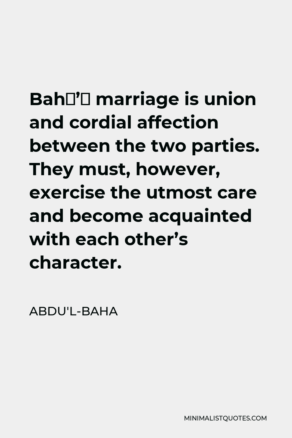 Abdu'l-Baha Quote - Bahá’í marriage is union and cordial affection between the two parties. They must, however, exercise the utmost care and become acquainted with each other’s character.