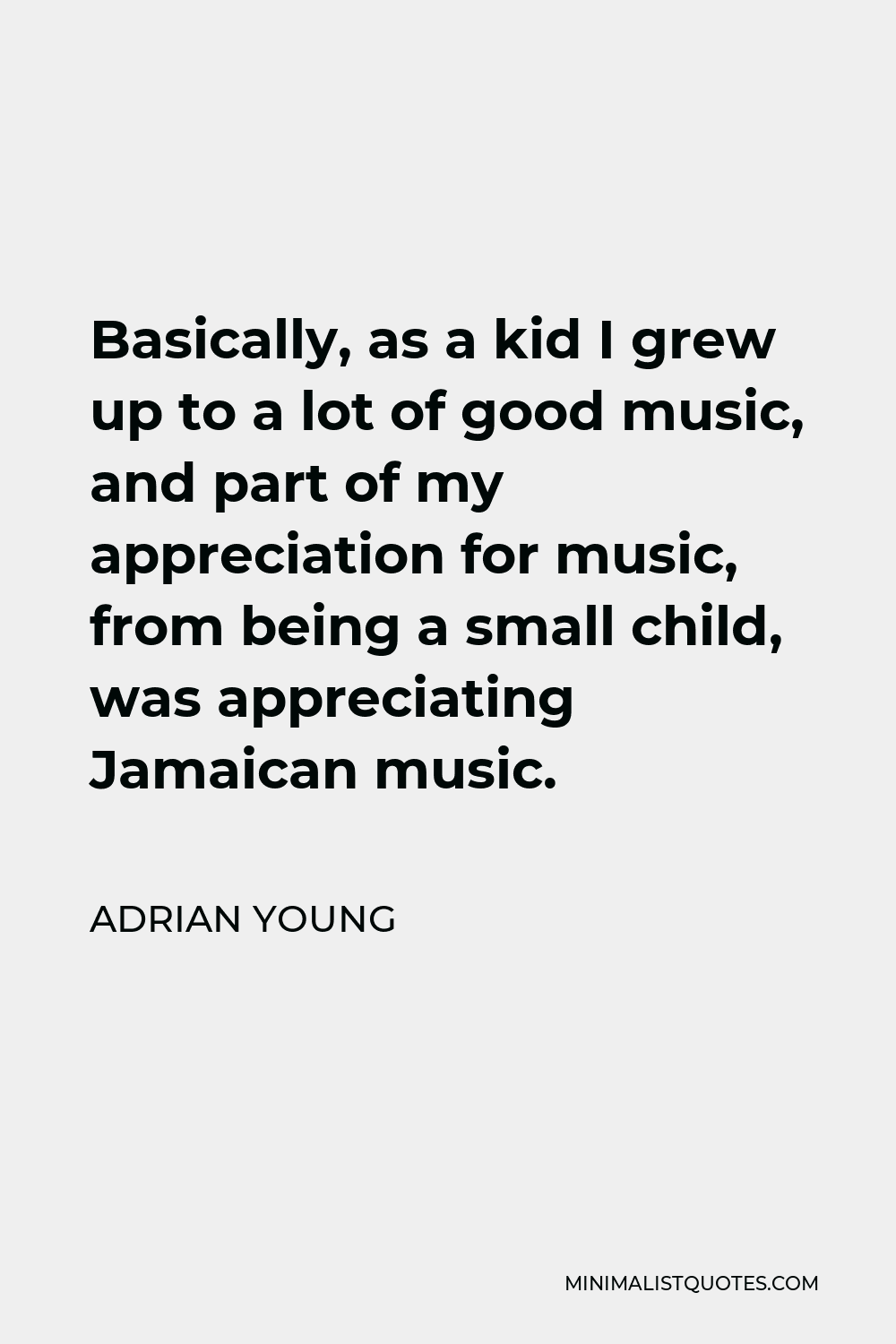 Adrian Young Quote - Basically, as a kid I grew up to a lot of good music, and part of my appreciation for music, from being a small child, was appreciating Jamaican music.