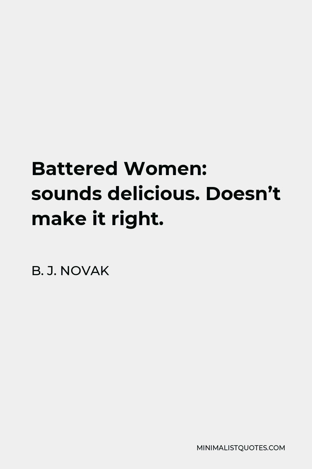 B. J. Novak Quote - Battered Women: sounds delicious. Doesn’t make it right.