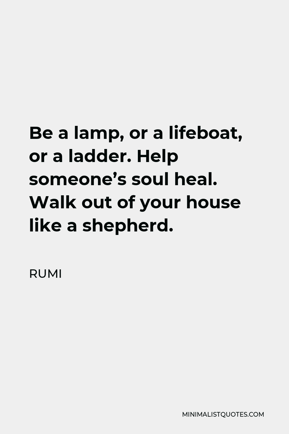 Rumi Quote - Be a lamp, or a lifeboat, or a ladder. Help someone’s soul heal. Walk out of your house like a shepherd.