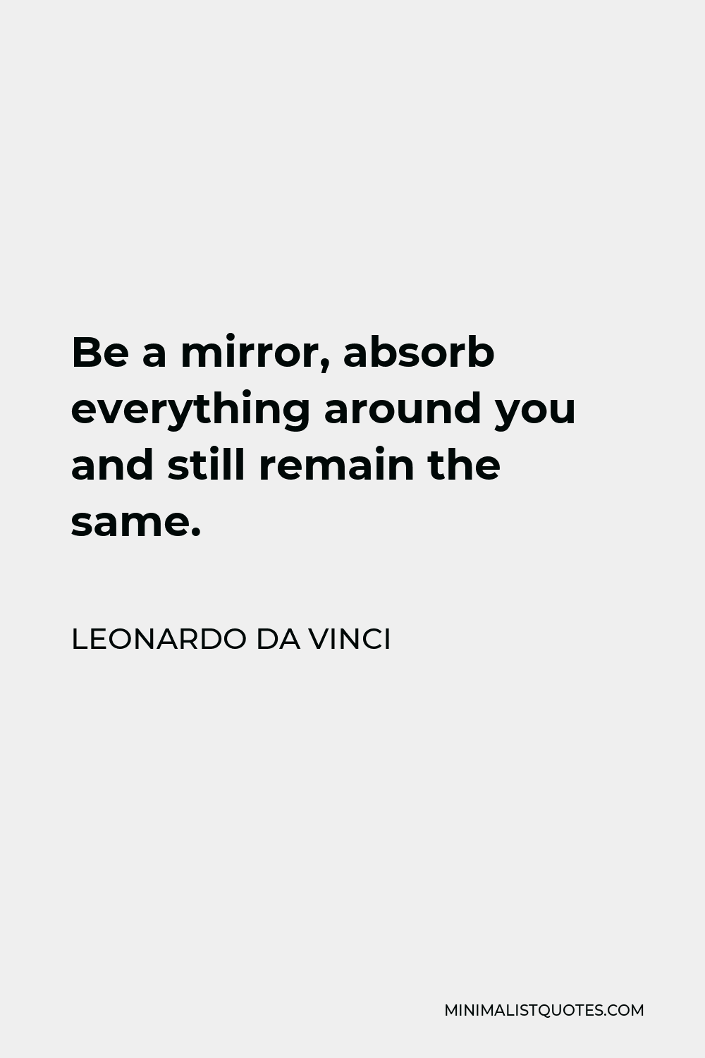 Leonardo da Vinci Quote - Be a mirror, absorb everything around you and still remain the same.