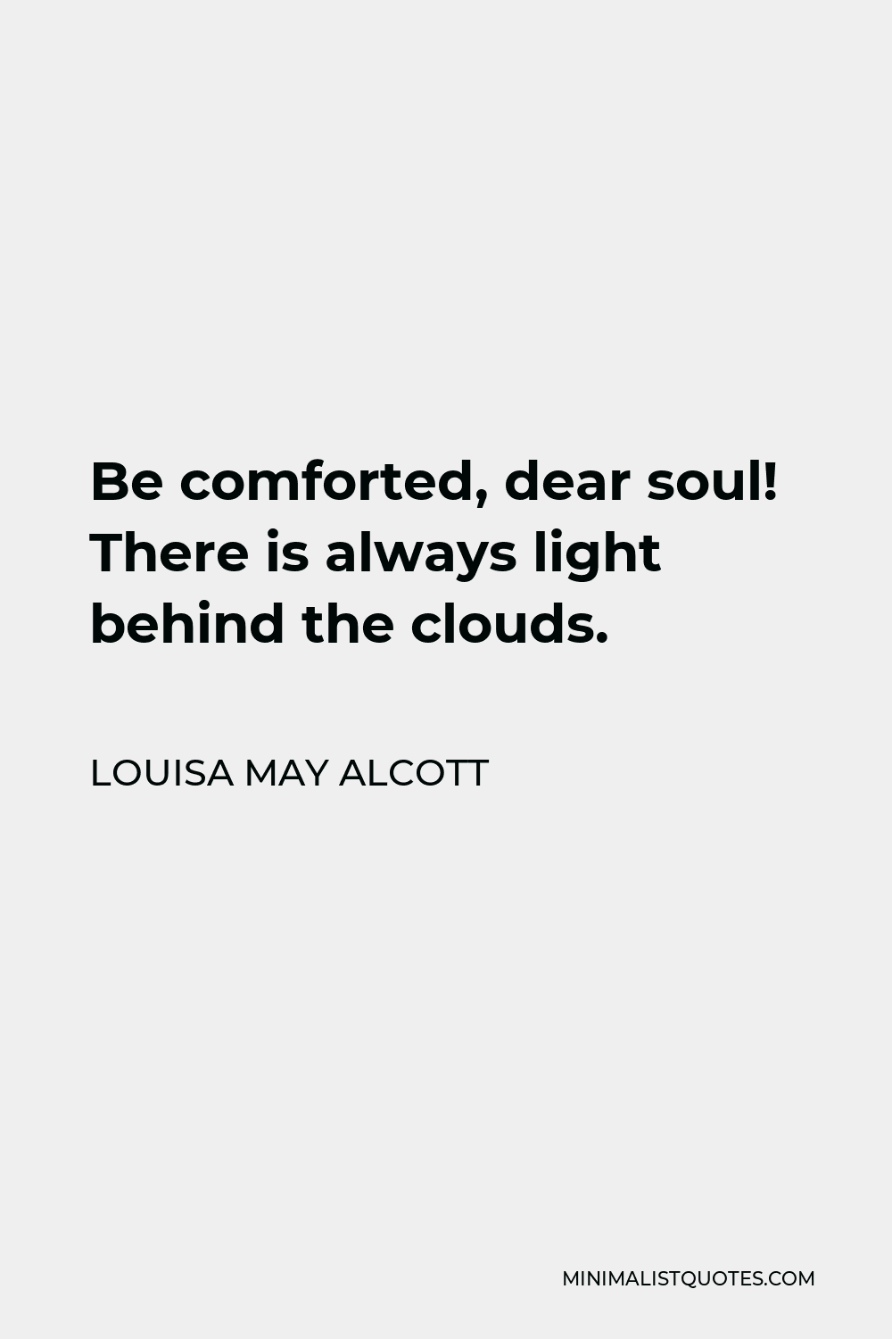Louisa May Alcott Quote Be Comforted Dear Soul There Is Always Light Behind The Clouds