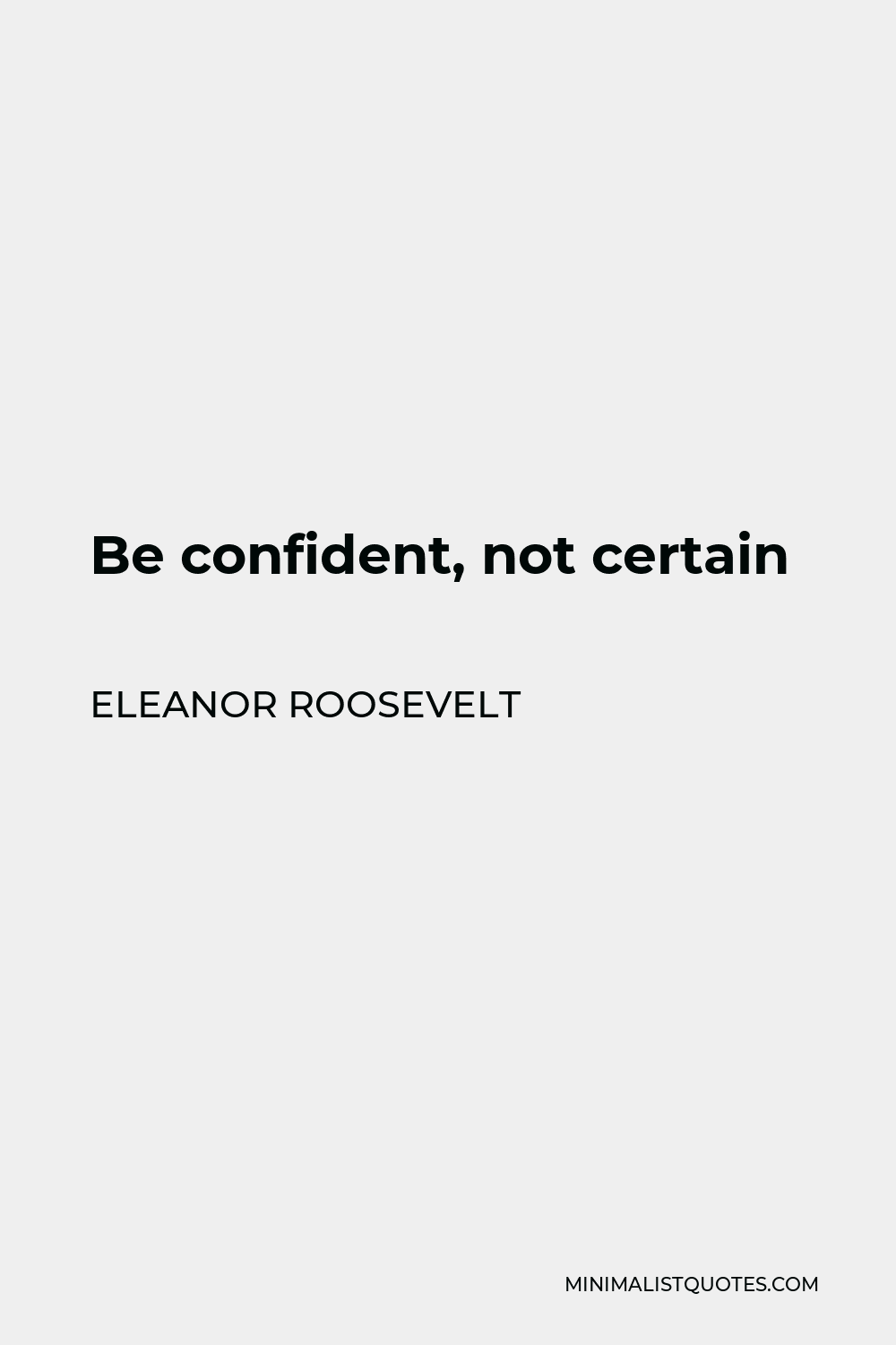 Eleanor Roosevelt Quote - Be confident, not certain