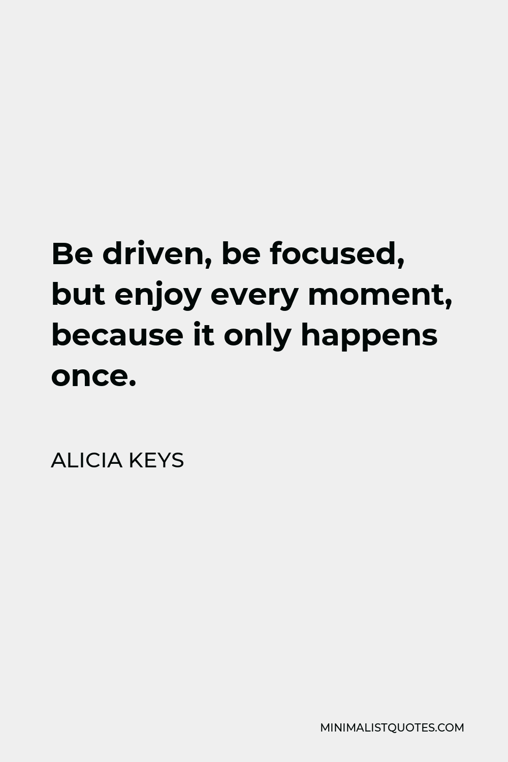 Alicia Keys Quote - Be driven, be focused, but enjoy every moment, because it only happens once.