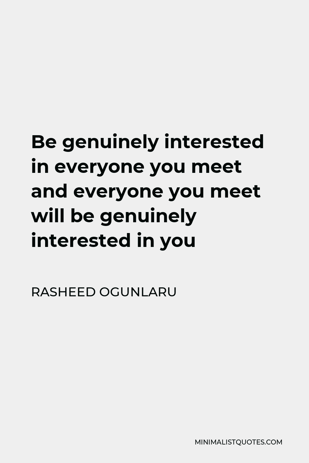 Rasheed Ogunlaru Quote - Be genuinely interested in everyone you meet and everyone you meet will be genuinely interested in you