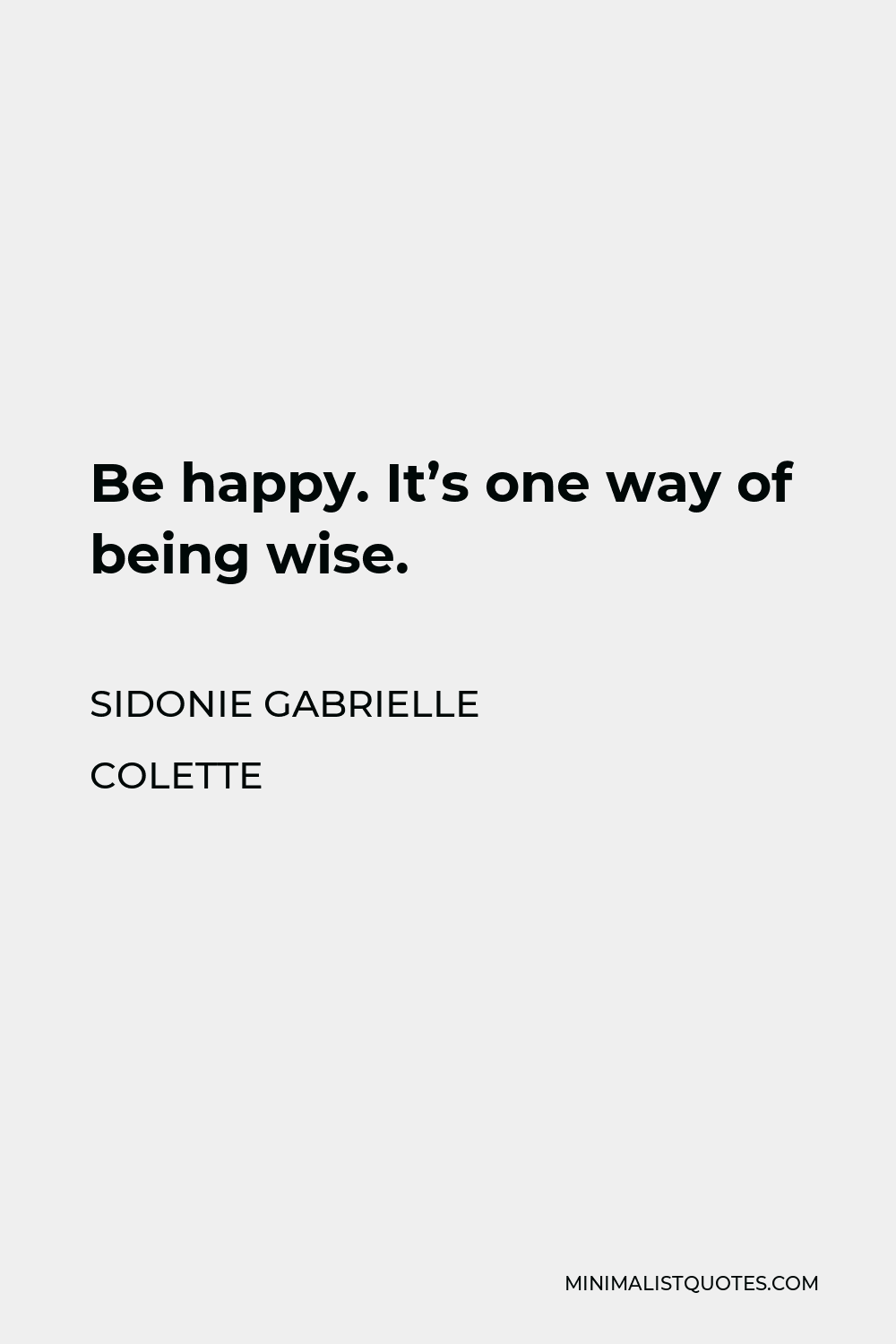 Sidonie Gabrielle Colette Quote - Be happy. It’s one way of being wise.