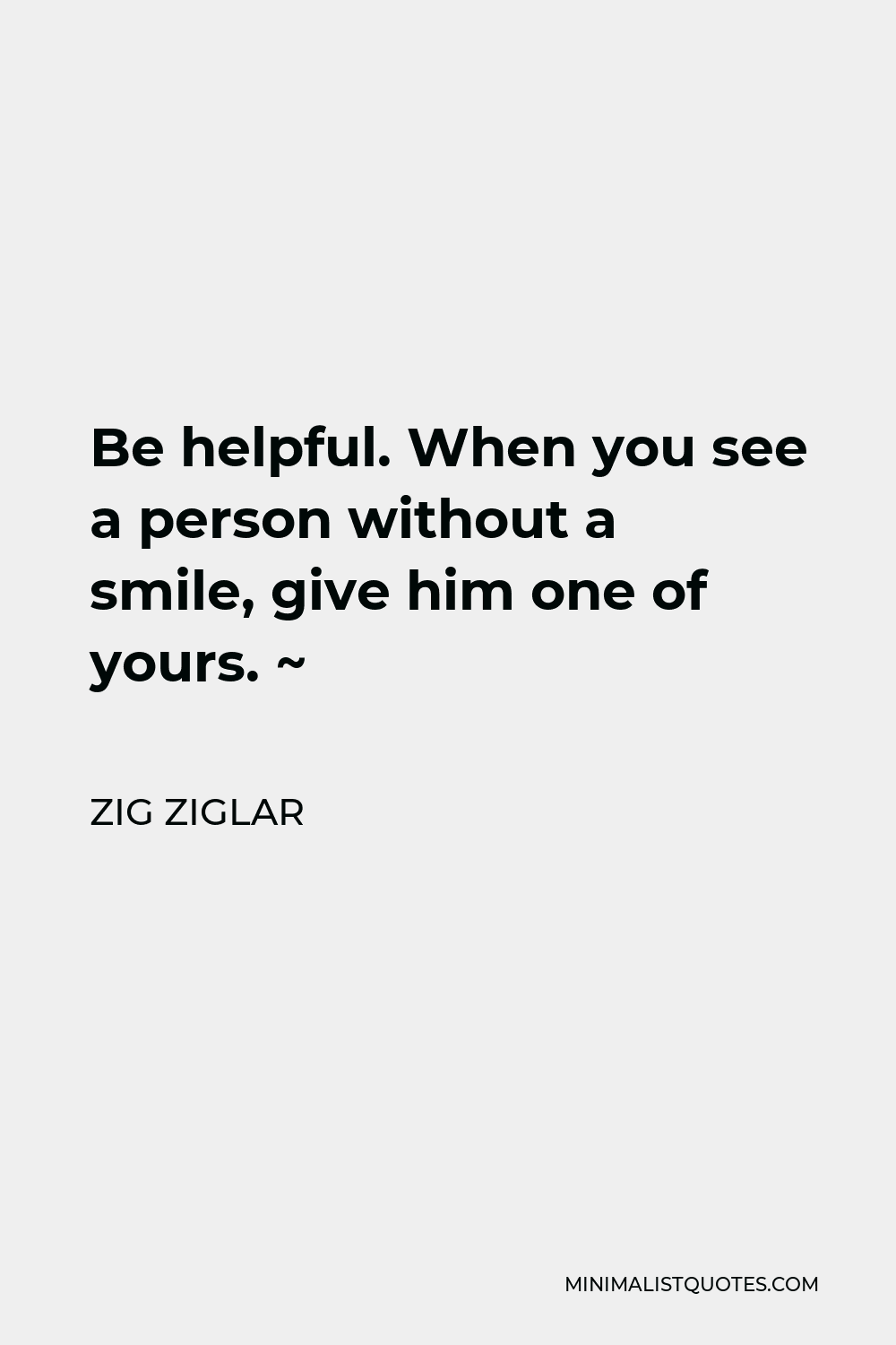 Zig Ziglar Quote - Be helpful. When you see a person without a smile, give him one of yours. ~