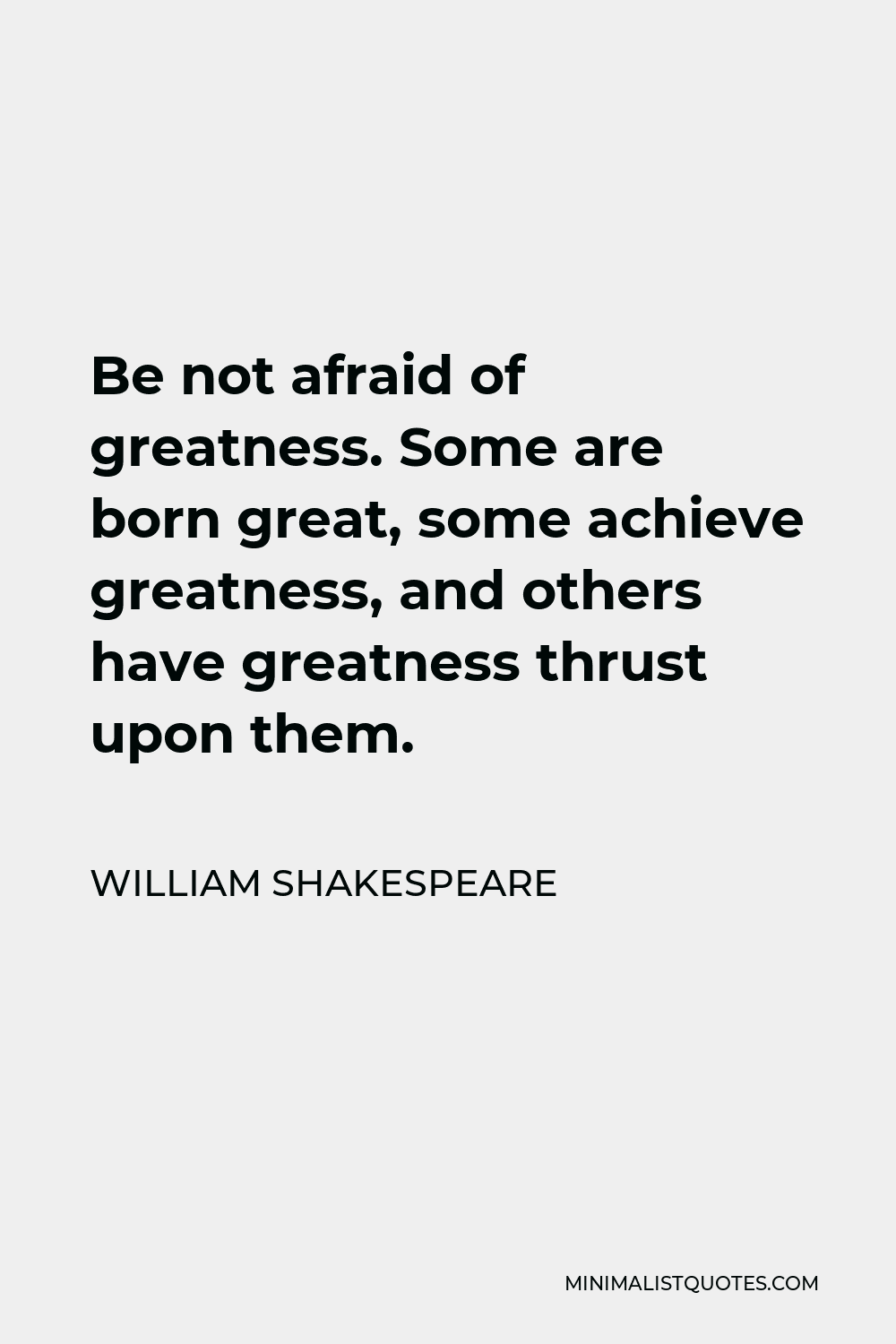 William Shakespeare Quote - Be not afraid of greatness. Some are born great, some achieve greatness, and others have greatness thrust upon them.