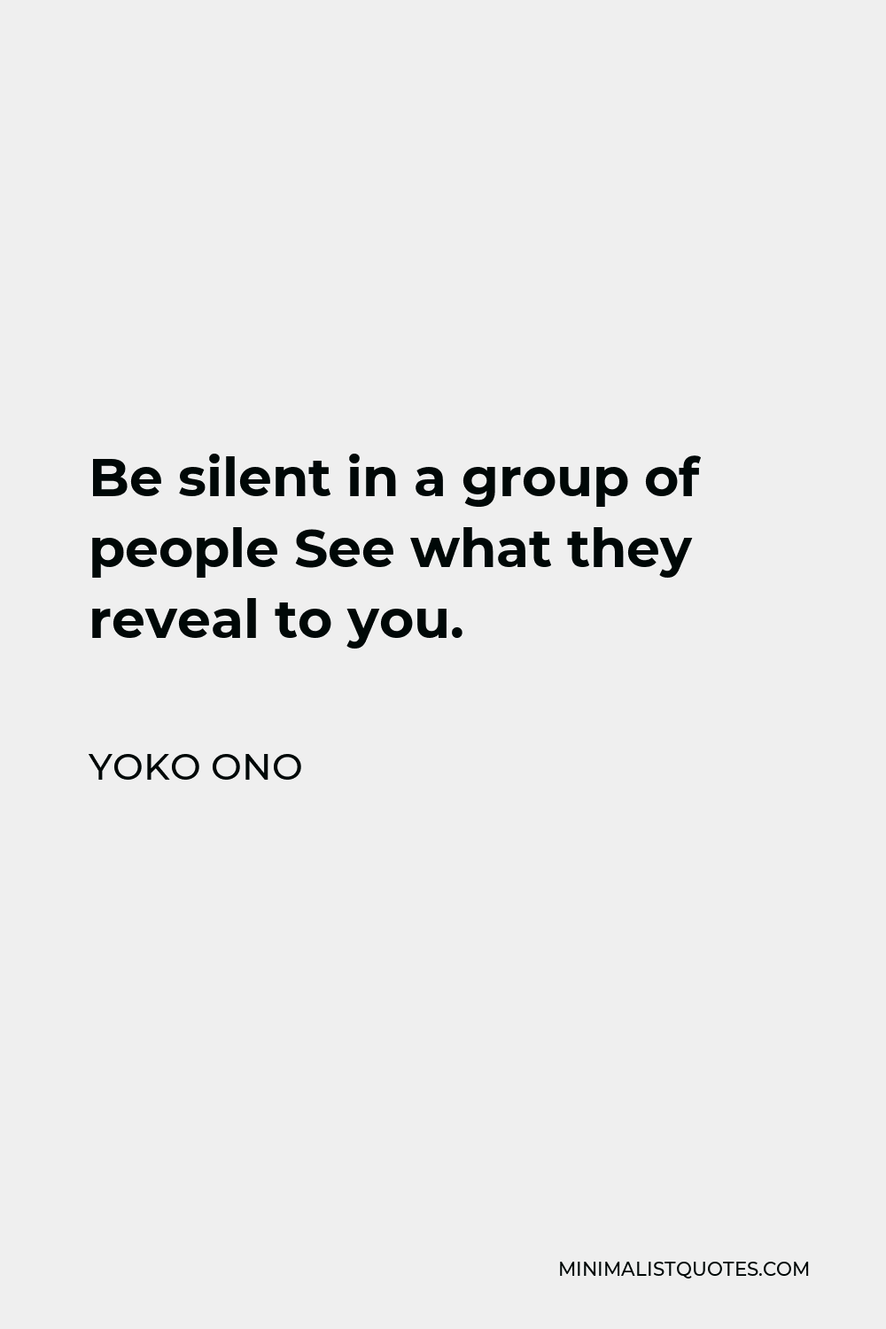 Yoko Ono Quote - Be silent in a group of people See what they reveal to you.
