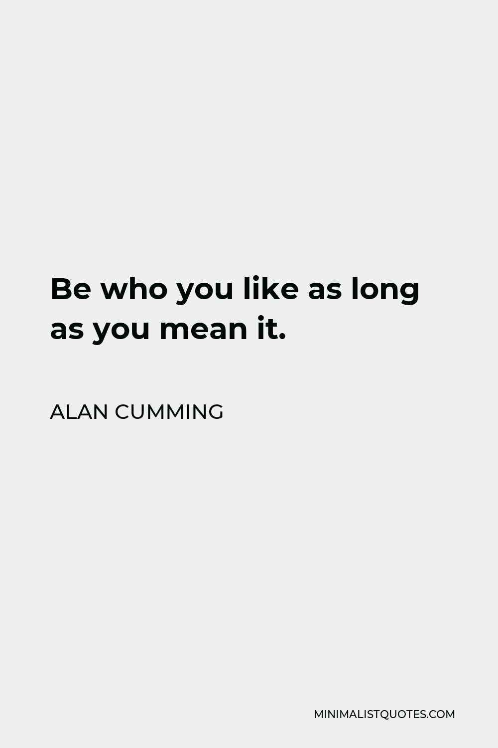 Alan Cumming Quote - Be who you like as long as you mean it.