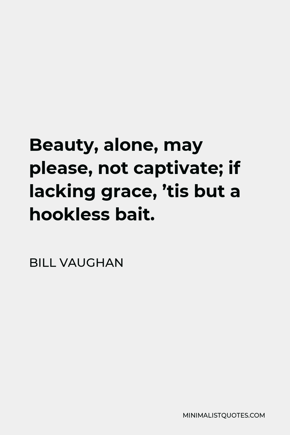 Bill Vaughan Quote - Beauty, alone, may please, not captivate; if lacking grace, ’tis but a hookless bait.