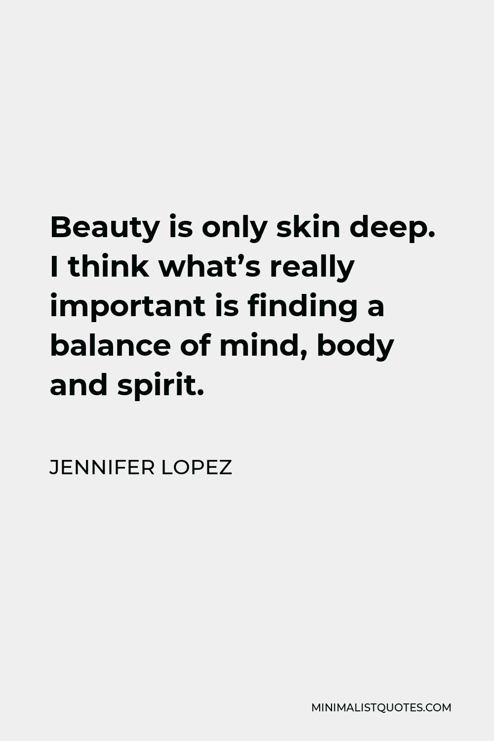 Jennifer Lopez Quote - Beauty is only skin deep. I think what’s really important is finding a balance of mind, body and spirit.
