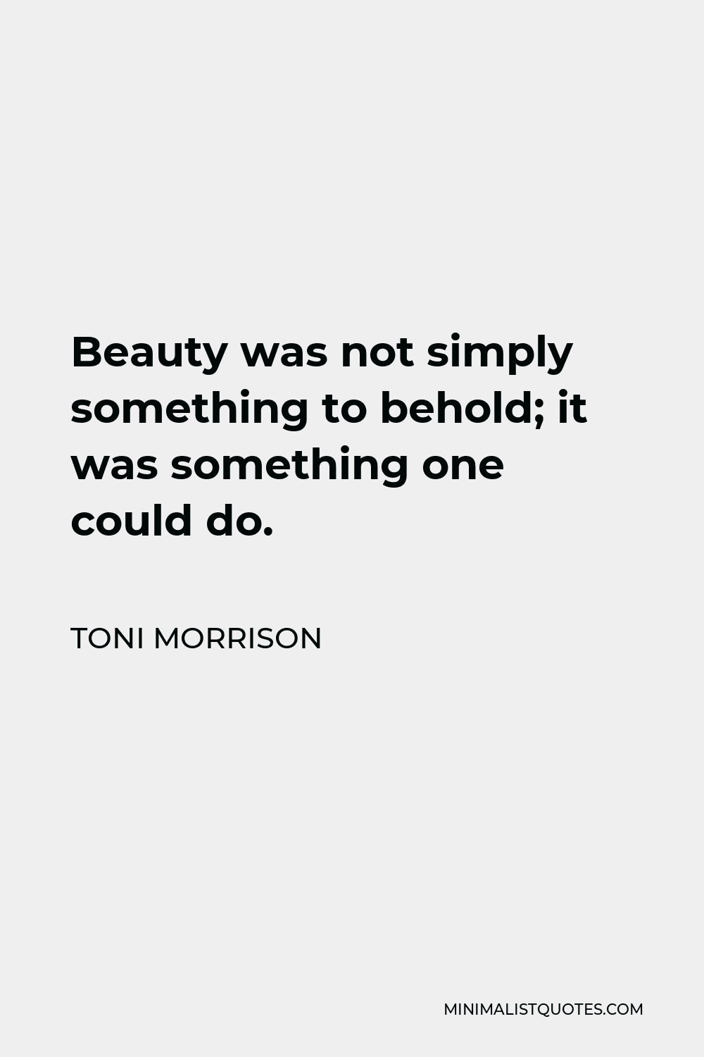 Toni Morrison Quote - Beauty was not simply something to behold; it was something one could do.